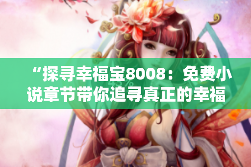 “探寻幸福宝8008：免费小说章节带你追寻真正的幸福之路”