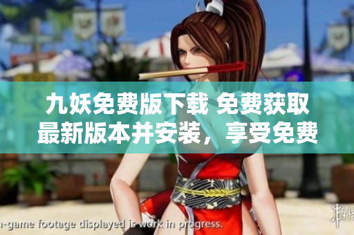 九妖免费版下载 免费获取最新版本并安装，享受免费娱乐体验