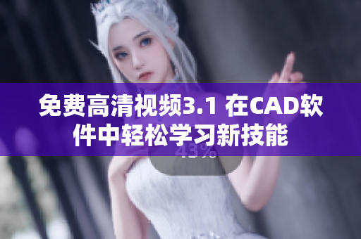 免费高清视频3.1 在CAD软件中轻松学习新技能