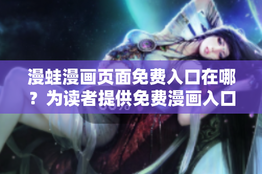 漫蛙漫画页面免费入口在哪？为读者提供免费漫画入口指南