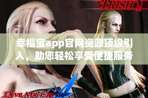 幸福宝app官网资源顶级引入，助您轻松享受便捷服务