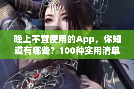 晚上不宜使用的App，你知道有哪些？100种实用清单！