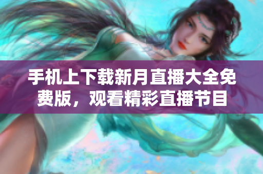 手机上下载新月直播大全免费版，观看精彩直播节目