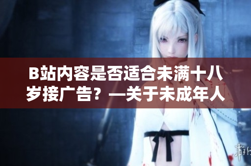 B站内容是否适合未满十八岁接广告？—关于未成年人在B站接受广告的讨论