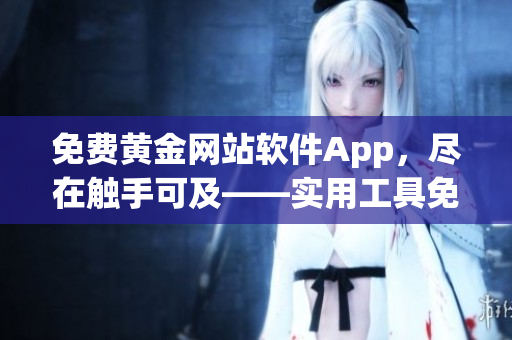 免费黄金网站软件App，尽在触手可及——实用工具免费分享