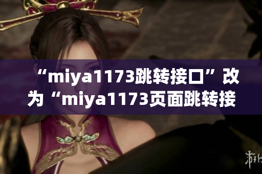 “miya1173跳转接口”改为“miya1173页面跳转接口优化提升效率”