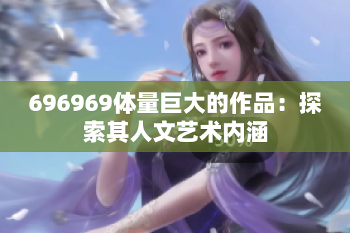 696969体量巨大的作品：探索其人文艺术内涵