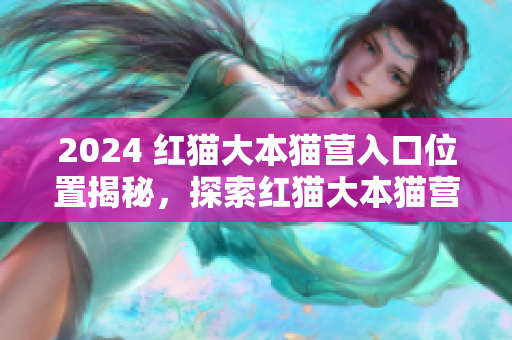 2024 红猫大本猫营入口位置揭秘，探索红猫大本猫营在哪开设的详细地址
