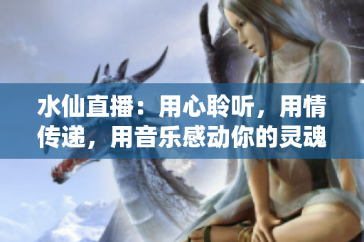 水仙直播：用心聆听，用情传递，用音乐感动你的灵魂