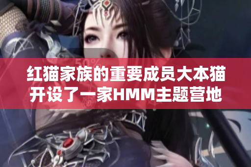 红猫家族的重要成员大本猫开设了一家HMM主题营地,邀您共同探索，在这里营火烧得通宵。