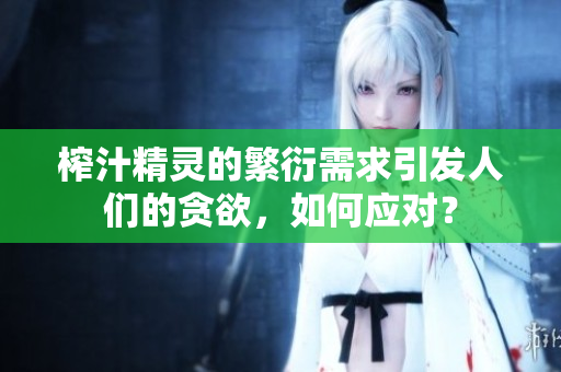 榨汁精灵的繁衍需求引发人们的贪欲，如何应对？