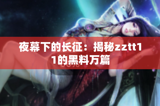 夜幕下的长征：揭秘zztt11的黑料万篇