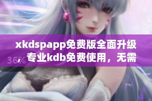 xkdspapp免费版全面升级，专业kdb免费使用，无需会员身份