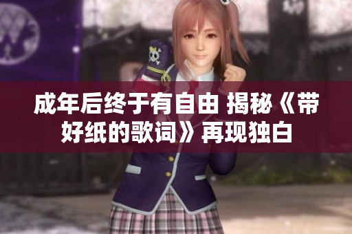 成年后终于有自由 揭秘《带好纸的歌词》再现独白