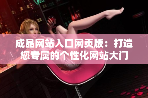 成品网站入口网页版：打造您专属的个性化网站大门