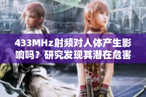 433MHz射频对人体产生影响吗？研究发现其潜在危害，值得关注