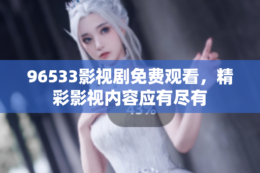 96533影视剧免费观看，精彩影视内容应有尽有