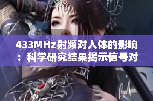 433MHz射频对人体的影响：科学研究结果揭示信号对身体的潜在影响