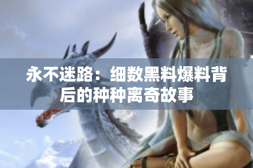 永不迷路：细数黑料爆料背后的种种离奇故事