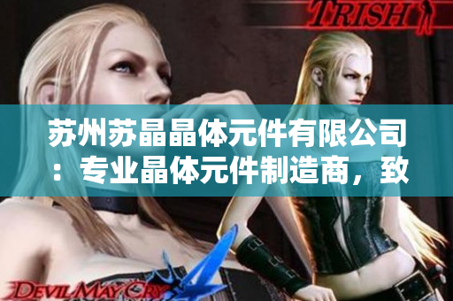 苏州苏晶晶体元件有限公司：专业晶体元件制造商，致力于提供高品质产品及定制解决方案
