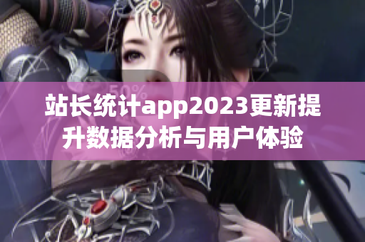 站长统计app2023更新提升数据分析与用户体验