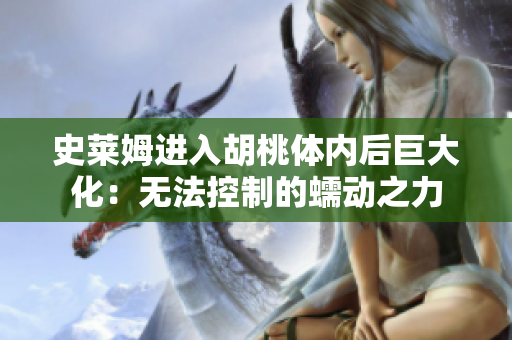 史莱姆进入胡桃体内后巨大化：无法控制的蠕动之力