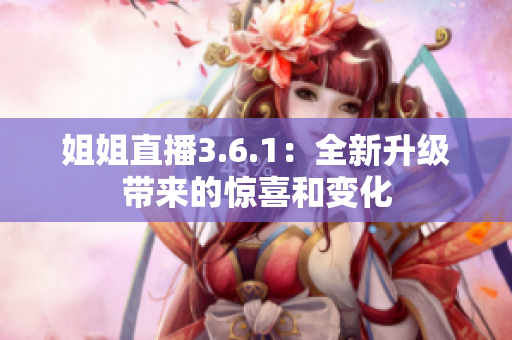 姐姐直播3.6.1：全新升级带来的惊喜和变化
