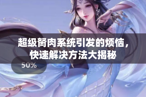 超级胬肉系统引发的烦恼，快速解决方法大揭秘