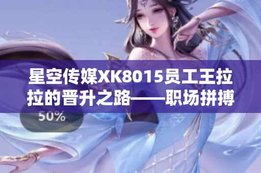 星空传媒XK8015员工王拉拉的晋升之路——职场拼搏记