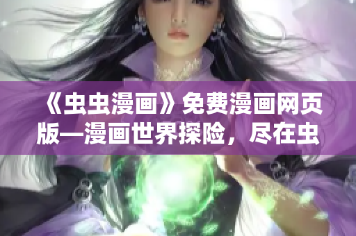 《虫虫漫画》免费漫画网页版—漫画世界探险，尽在虫虫漫画登录页面