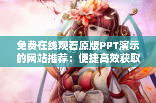 免费在线观看原版PPT演示的网站推荐：便捷高效获取精美PPT资源