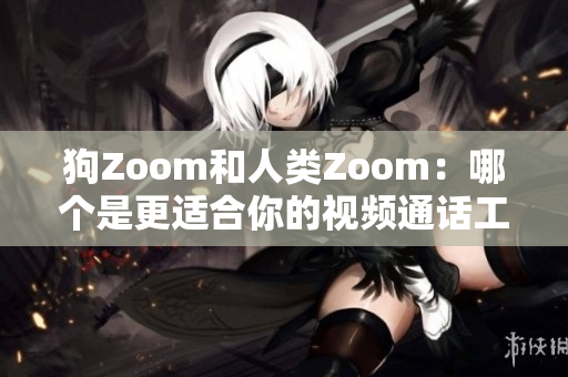狗Zoom和人类Zoom：哪个是更适合你的视频通话工具？
