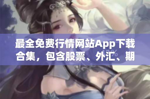 最全免费行情网站App下载合集，包含股票、外汇、期货等行情数据