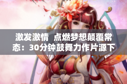 激发激情  点燃梦想颠覆常态：30分钟鼓舞力作片源下载