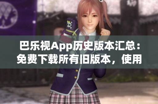 巴乐视App历史版本汇总：免费下载所有旧版本，使用更多功能