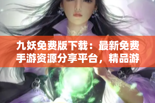 九妖免费版下载：最新免费手游资源分享平台，精品游戏随时畅玩