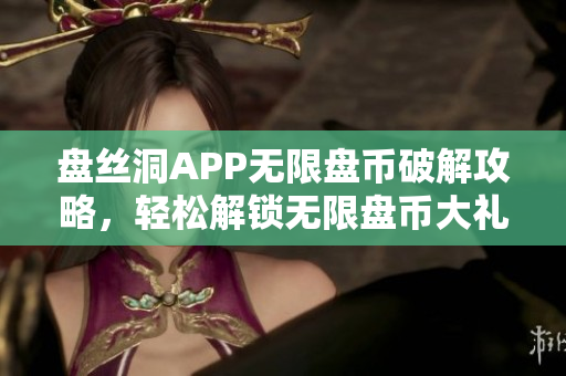 盘丝洞APP无限盘币破解攻略，轻松解锁无限盘币大礼包