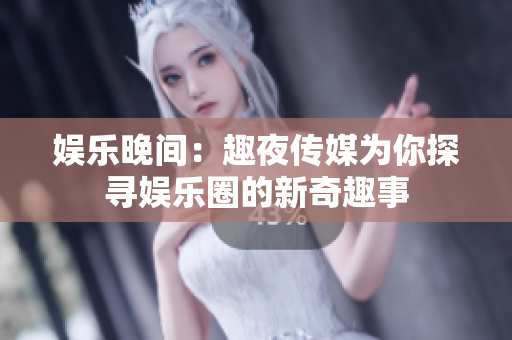 娱乐晚间：趣夜传媒为你探寻娱乐圈的新奇趣事
