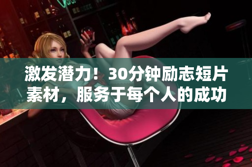 激发潜力！30分钟励志短片素材，服务于每个人的成功之路