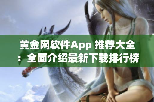 黄金网软件App 推荐大全：全面介绍最新下载排行榜及优质应用推荐