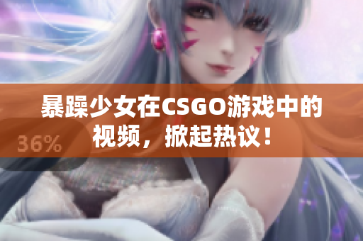 暴躁少女在CSGO游戏中的视频，掀起热议！