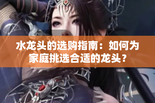 水龙头的选购指南：如何为家庭挑选合适的龙头？