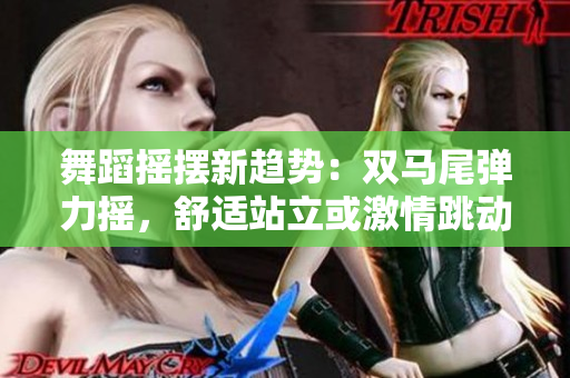 舞蹈摇摆新趋势：双马尾弹力摇，舒适站立或激情跳动