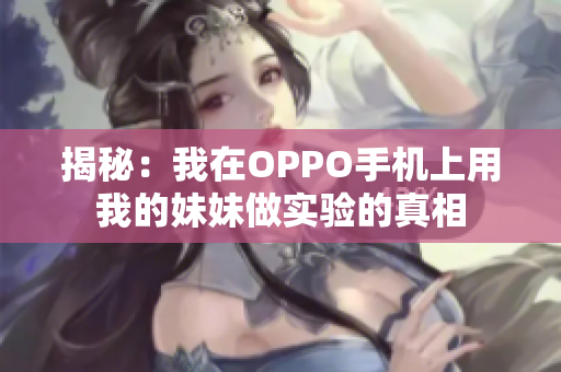 揭秘：我在OPPO手机上用我的妹妹做实验的真相