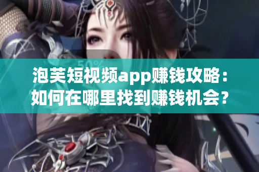 泡芙短视频app赚钱攻略：如何在哪里找到赚钱机会？