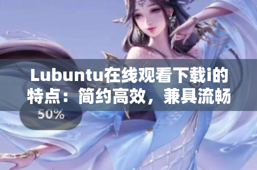 Lubuntu在线观看下载i的特点：简约高效，兼具流畅体验