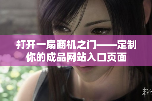 打开一扇商机之门——定制你的成品网站入口页面