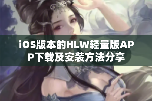 iOS版本的HLW轻量版APP下载及安装方法分享