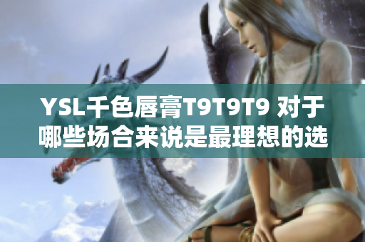 YSL千色唇膏T9T9T9 对于哪些场合来说是最理想的选择？