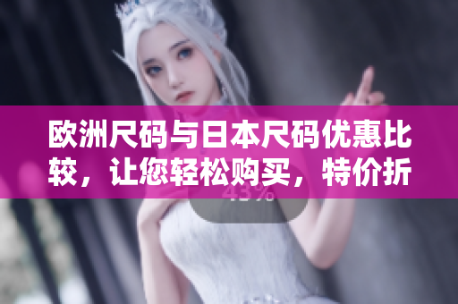 欧洲尺码与日本尺码优惠比较，让您轻松购买，特价折扣等您来选购